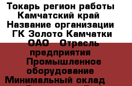 Токарь(регион работы - Камчатский край) › Название организации ­ ГК Золото Камчатки, ОАО › Отрасль предприятия ­ Промышленное оборудование › Минимальный оклад ­ 60 000 - Все города Работа » Вакансии   . Мордовия респ.